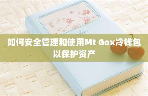 如何安全管理和使用Mt Gox冷钱包以保护资产