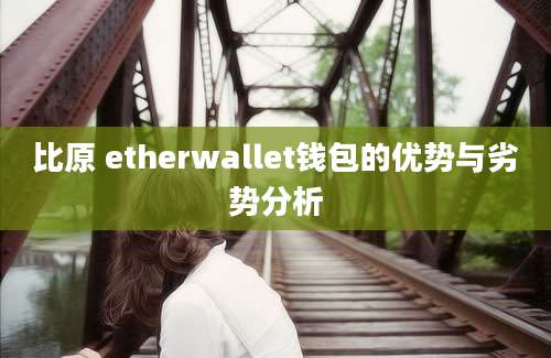 比原 etherwallet钱包的优势与劣势分析