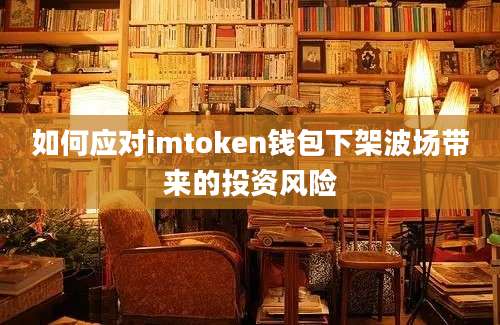 如何应对imtoken钱包下架波场带来的投资风险